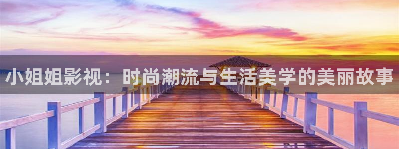欧美伦理影片在线：小姐姐影视：时尚潮流与生活美学的美丽故事