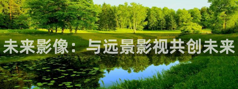 777伦理影院：未来影像：与远景影视共创未来
