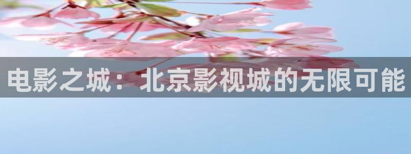 秋霞伦理影：电影之城：北京影视城的无限可能